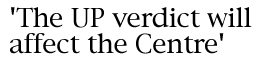 'The UP verdict will affect the Centre'